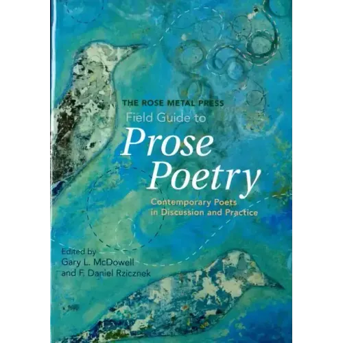 The Rose Metal Press Field Guide to Prose Poetry: Contemporary Poets in Discussion and Practice