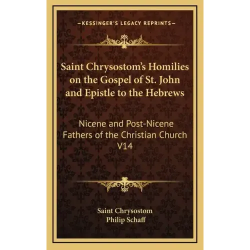 Saint Chrysostom's Homilies on the Gospel of St. John and Epistle to the Hebrews: Nicene and Post-Nicene Fathers of the Christian Church V14