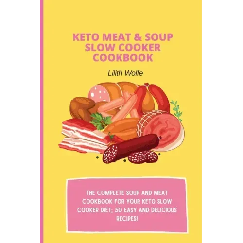Keto Meat & Soup Slow Cooker Cookbook: The Complete Soup and Meat cookbook for your keto slow cooker diet; 50 easy and delicious recipes!