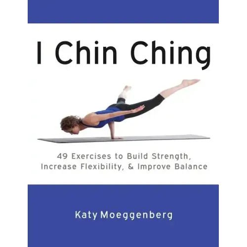 I Chin Ching: 49 Exercises to Build Strength, Increase Flexibility, and Improve Balance