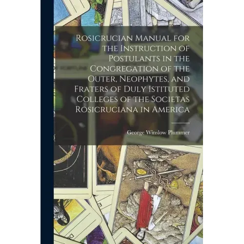 Rosicrucian Manual for the Instruction of Postulants in the Congregation of the Outer, Neophytes, and Fraters of Duly Istituted Colleges of the Societ