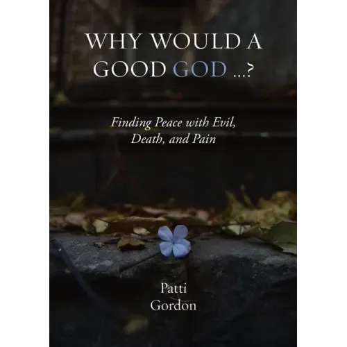 Why Would a Good God ...?: Finding Peace with Evil, Death, and Pain