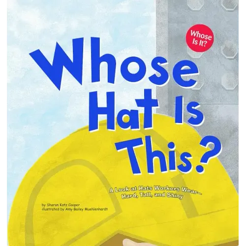 Whose Hat Is This?: A Look at Hats Workers Wear - Hard, Tall, and Shiny