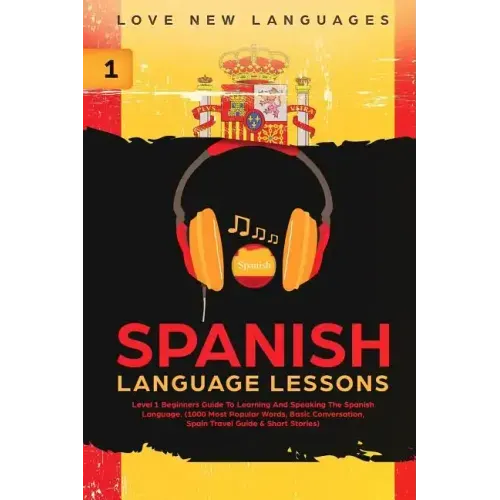 Spanish Language Lessons: Level 1 Beginners Guide to Learning and Speaking the Spanish Language (1000 Most Popular Words, Basic Conversation, Sp