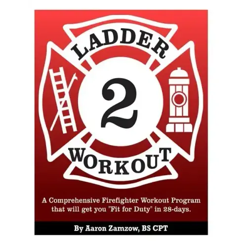 Ladder 2 Workout: A Comprehensive Firefighter Workout Program that will get you Fit for Duty in 28-days.