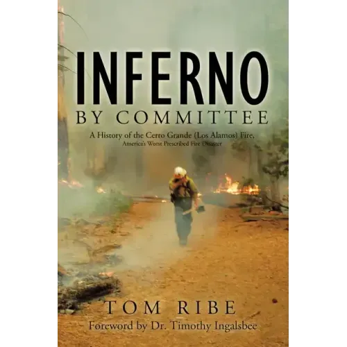 Inferno by Committee: A History of the Cerro Grande (Los Alamos) Fire, America's Worst Prescribed Fire Disaster