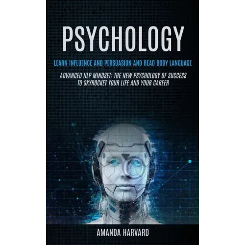 Psychology: Learn Influence And Persuasion And Read Body Language (Advanced Nlp Mindset: The New Psychology Of Success To Skyrocke