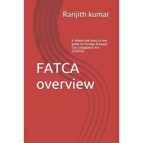FATCA overview: A simple and easy to use guide to Foreign Account Tax Compliance Act (FATCA)