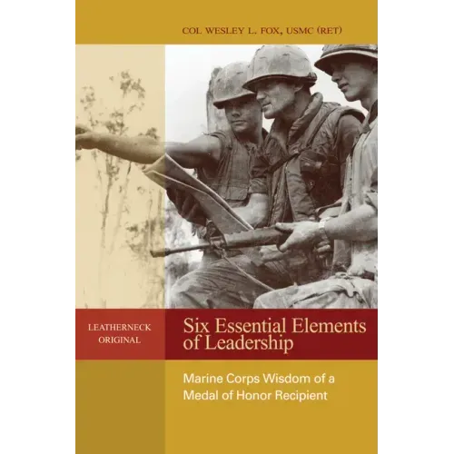 Six Essential Elements of Leadership: Marine Corps Wisdom of a Medal of Honor Recipient