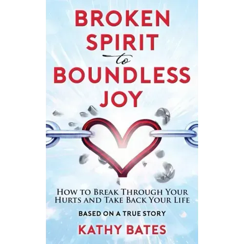 Broken Spirit to Boundless Joy: How to Break Through Your Hurts and Take Back Your Life