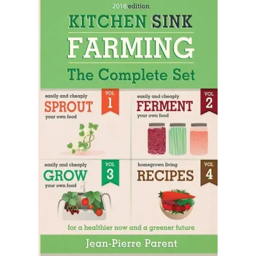 Kitchen Sink Farming - Complete Collection: Easily & Cheaply Grow, Sprout, and Ferment Your Own Food for a Healthier Now & a Greener Future
