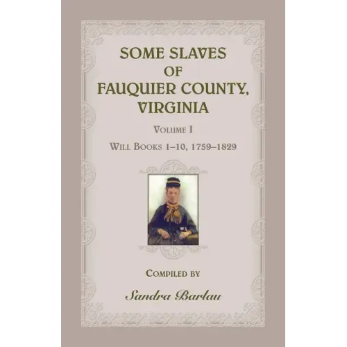 Some Slaves of Fauquier County, Virginia, Volume I: Will Books 1-10, 1759-1829