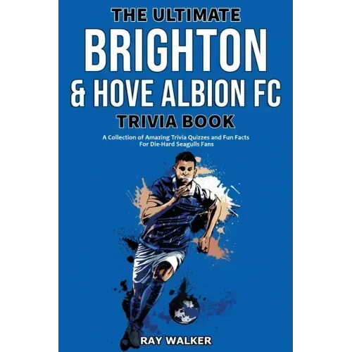 The Ultimate Brighton & Hove Albion FC Trivia Book: A Collection of Amazing Trivia Quizzes and Fun Facts for Die-Hard Seagulls Fans!