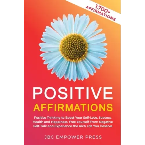 Positive Affirmations: Positive Thinking to Boost Your Self-Love, Success, Health and Happiness, Free Yourself From Negative Self-Talk and Ex