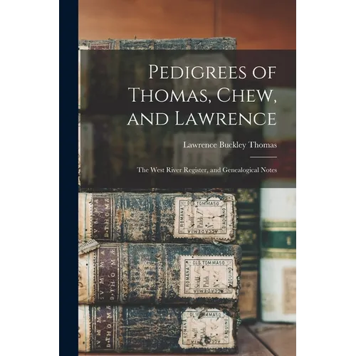 Pedigrees of Thomas, Chew, and Lawrence: the West River Register, and Genealogical Notes