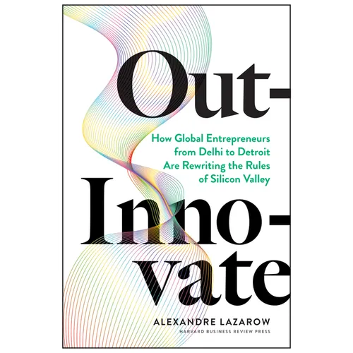 Out-Innovate: How Global Entrepreneurs--From Delhi to Detroit--Are Rewriting the Rules of Silicon Valley