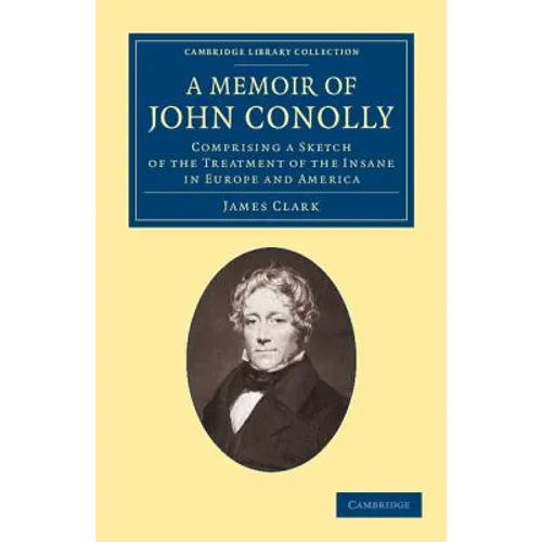 A Memoir of John Conolly, M.D., D.C.L: Comprising a Sketch of the Treatment of the Insane in Europe and America
