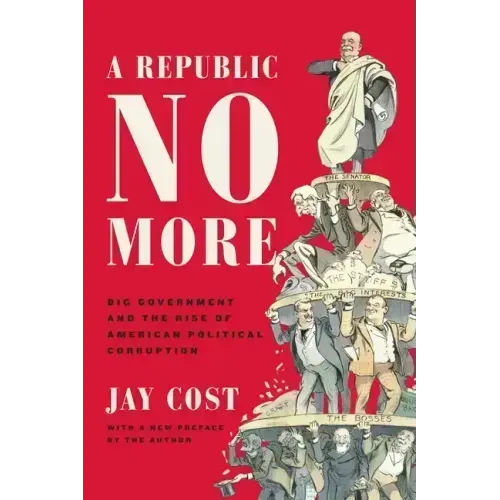 A Republic No More: Big Government and the Rise of American Political Corruption