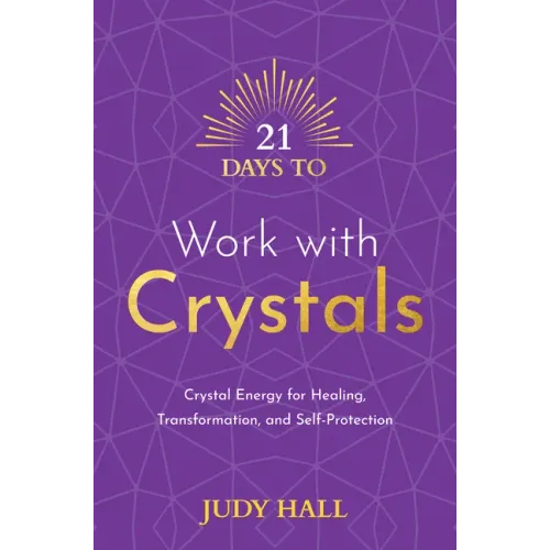 21 Days to Work with Crystals: Crystal Energy for Healing, Transformation, and Self-Protection