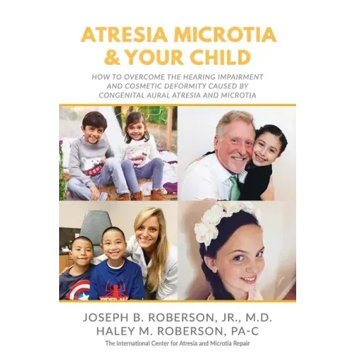 Atresia Microtia and Your Child: How to Overcome the Hearing Impairment and Cosmetic Deformity Caused by Congenital Aural Atresia and Microtia