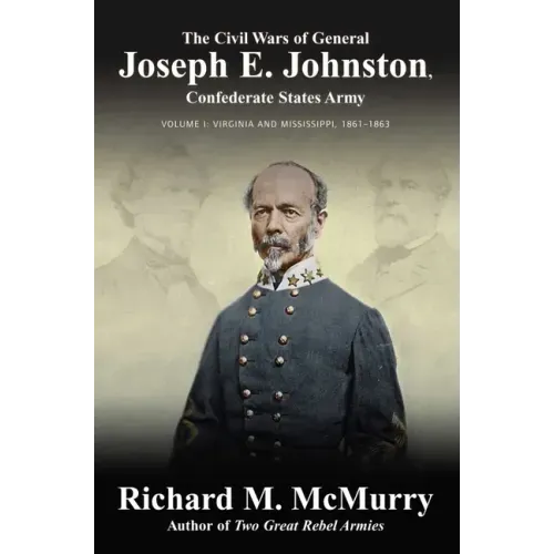 The Civil Wars of General Joseph E. Johnston: Confederate States Army - Volume I: Virginia and Mississippi, 1861-1863