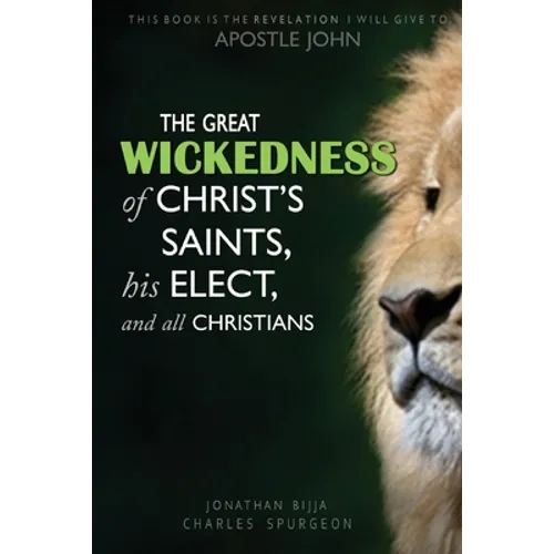 The Great Wickedness of Christ's Saints, His Elect, and All Christians: This Book is the Revelation I will give to Apostle John
