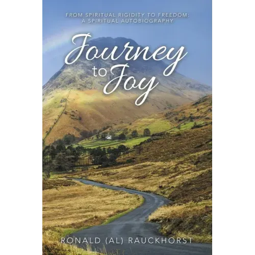 Journey to Joy: From Spiritual Rigidity to Freedom: a Spiritual Autobiography