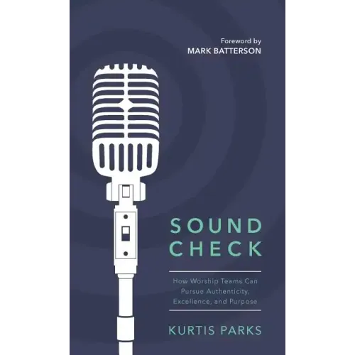 Sound Check: How Worship Teams Can Pursue Authenticity, Excellence, and Purpose