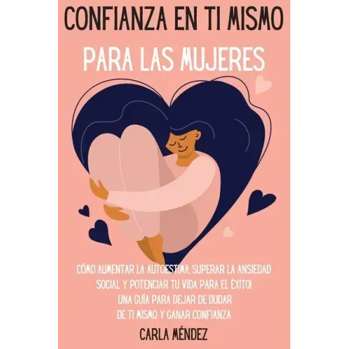 Confianza en ti mismo para las mujeres: Cómo aumentar la autoestima, superar la ansiedad social y potenciar tu vida para el éxito! Una guía para dejar
