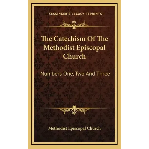 The Catechism of the Methodist Episcopal Church: Numbers One, Two and Three