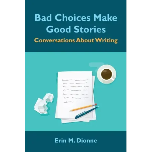 Bad Choices Make Good Stories: Conversations About Writing