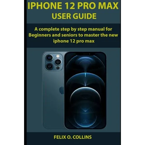 iPhone 12 PRO MAX USER GUIDE: A Complete Step By Step Manual for Beginners and seniors to Master the New iPhone 12 Pro Max
