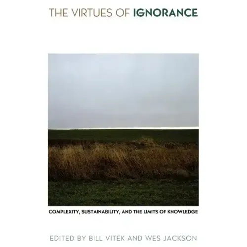 The Virtues of Ignorance: Complexity, Sustainability, and the Limits of Knowledge