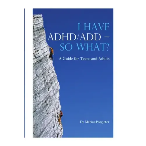 I HAVE ADHD/ADD - SO WHAT? A Guide for Teens and Adults