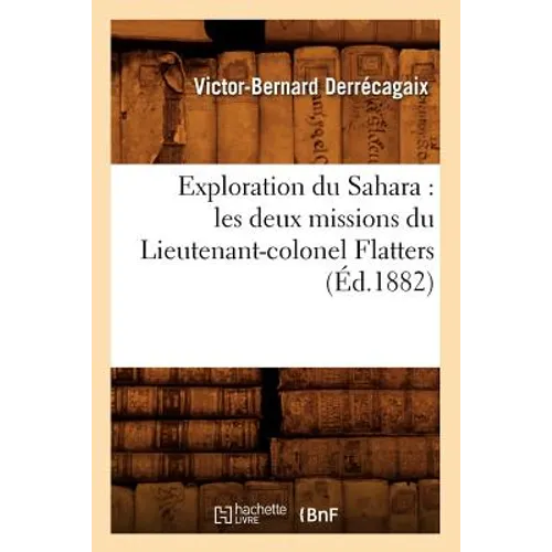 Exploration Du Sahara: Les Deux Missions Du Lieutenant-Colonel Flatters (Éd.1882)