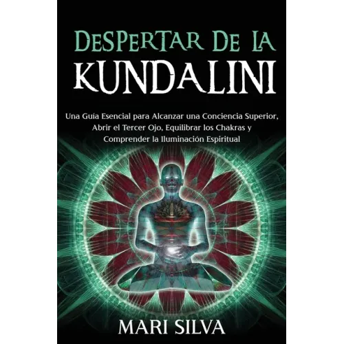 Despertar de la Kundalini: Una guía esencial para alcanzar una conciencia superior, abrir el tercer ojo, equilibrar los chakras y comprender la i