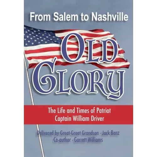 From Salem to Nashville OLD GLORY: The Life and Times of Patriot Captain William Driver