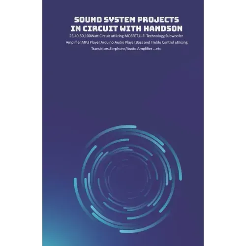 Sound System Projects in Circuit with HandsOn: 25,40,50,100Watt Circuit utilizing MOSFET, Li-Fi Technology, Subwoofer Amplifier, MP3 Player, Arduino A