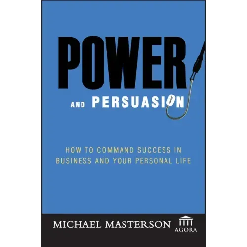 Power and Persuasion: How to Command Success in Business and Your Personal Life