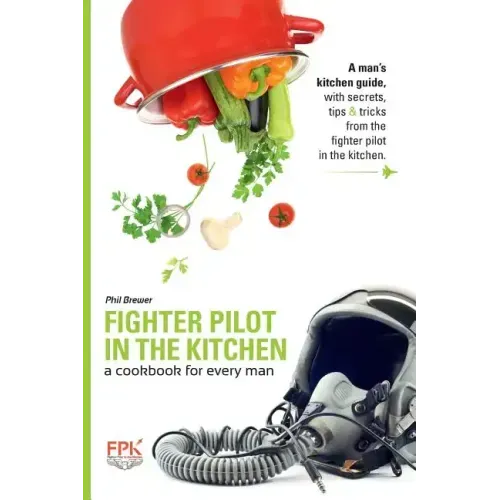 Fighter Pilot in the Kitchen: A Cookbook for Every Man