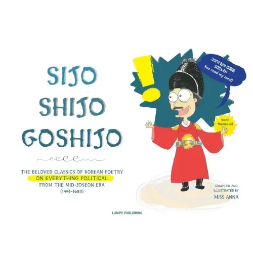 Sijo Shijo Goshijo: The Beloved Classics of Korean Poetry on Everything Political from the Mid-Joseon Era (1441 1689)