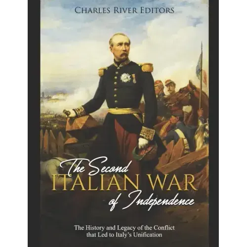 The Second Italian War of Independence: The History and Legacy of the Conflict that Led to Italy's Unification