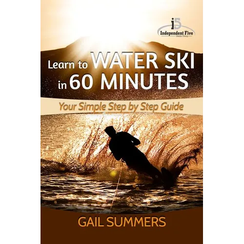 Learn to Water Ski in 60 Minutes: - Your Simple Step by Step Guide