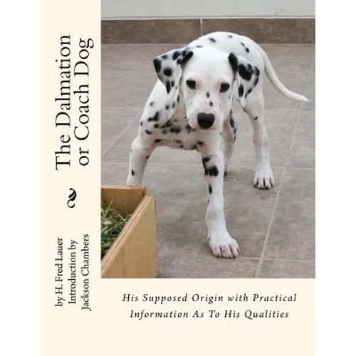 The Dalmation or Coach Dog: His Supposed Origin with Practical Information As To His Qualities