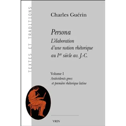 Persona. l'Elaboration d'Une Notion Rhetorique Au Ier Siecle Av. J.-C.: Volume I: Antecedents Grecs Et Premiere Rhetorique Latine