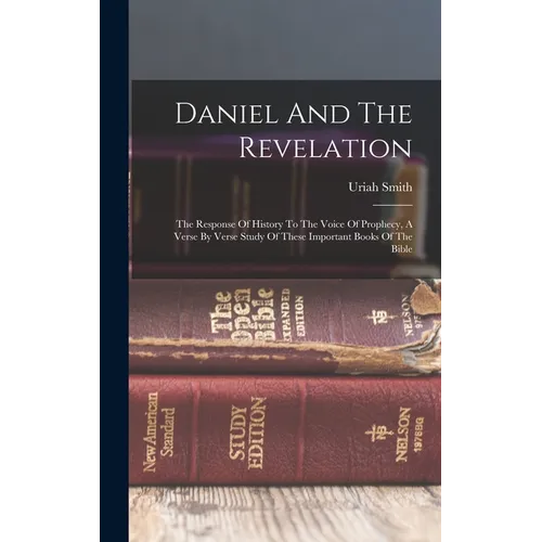 Daniel And The Revelation: The Response Of History To The Voice Of Prophecy, A Verse By Verse Study Of These Important Books Of The Bible