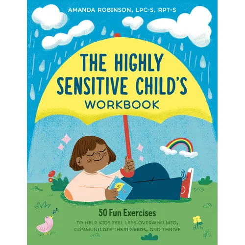 The Highly Sensitive Child's Workbook: 50 Fun Exercises to Help Kids Feel Less Overwhelmed, Communicate Their Needs, and Thrive