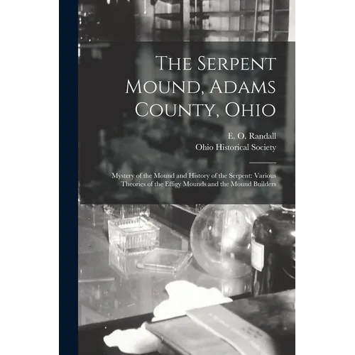The Serpent Mound, Adams County, Ohio: Mystery of the Mound and History of the Serpent: Various Theories of the Effigy Mounds and the Mound Builders