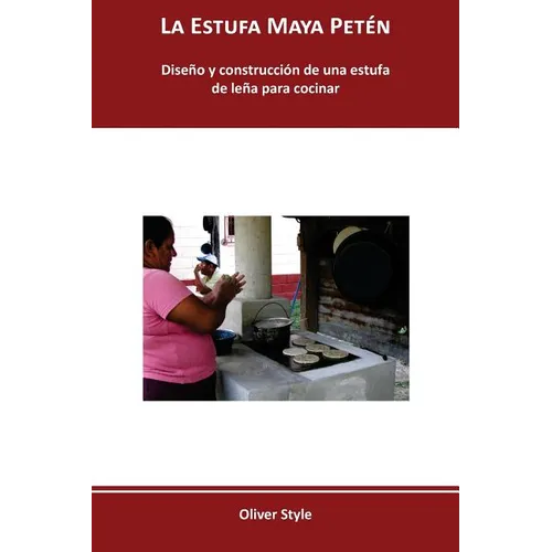 La Estufa Maya Petén: Diseño y construcción de una estufa de leña para cocinar