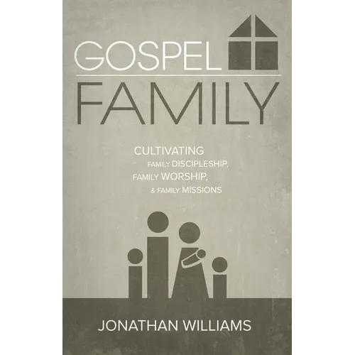 Gospel Family: Cultivating Family Discipleship, Family Worship, & Family Missions